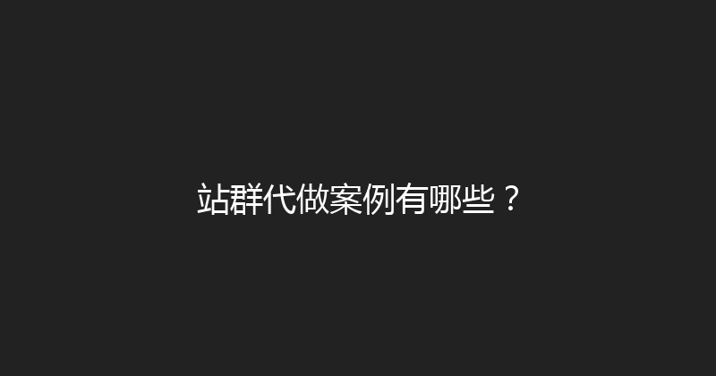 站群代做案例有哪些？ 封面图